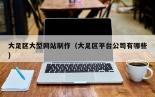 东莞大足区大型网站制作（大足区平台公司有哪些）