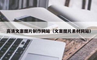东莞高清文案图片制作网站（文案图片素材网站）