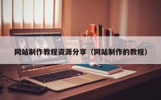东莞网站制作教程资源分享（网站制作的教程）
