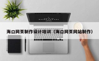 东莞海口网页制作设计培训（海口网页网站制作）