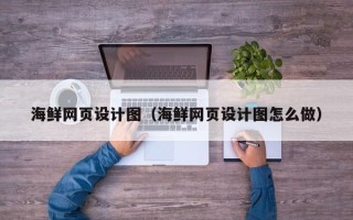 东莞海鲜网页设计图（海鲜网页设计图怎么做）