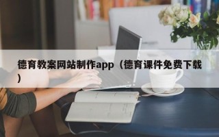 东莞德育教案网站制作app（德育课件免费下载）