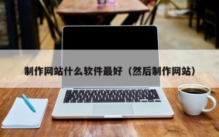 东莞制作网站什么软件最好（然后制作网站）