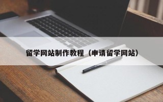 东莞留学网站制作教程（申请留学网站）