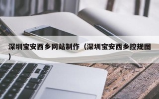 东莞深圳宝安西乡网站制作（深圳宝安西乡控规图）