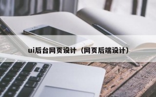 东莞ui后台网页设计（网页后端设计）
